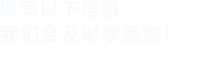 填寫(xiě)以下信息給我們我們會(huì)盡快與您聯(lián)系！